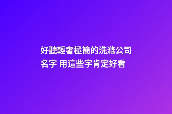 好聽輕奢極簡的洗滌公司名字 用這些字肯定好看-第1張-公司起名-玄機派